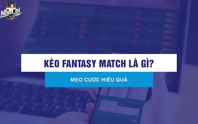 Khám phá kèo Fantasy Match là gì?